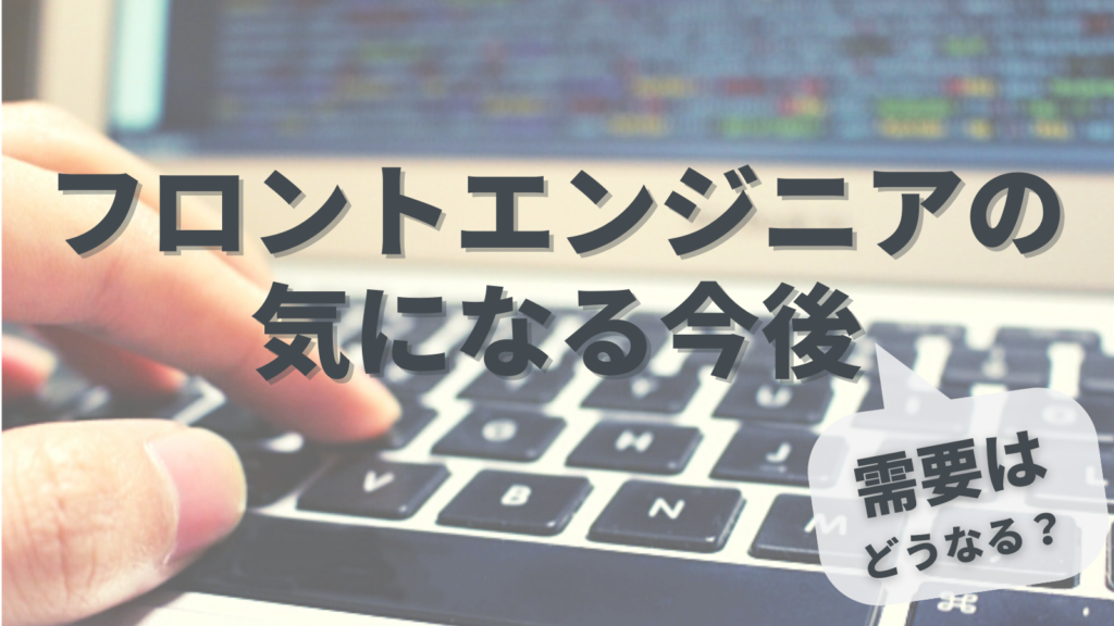 フロントエンジニアの気になる今後