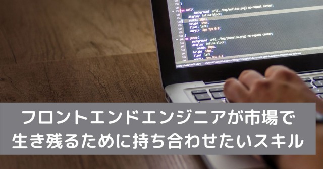 フロントエンドエンジニアが市場で 生き残るために持ち合わせたいスキル