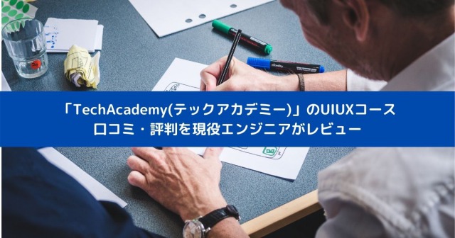 「TechAcademy(テックアカデミー)」のUIUXコース 口コミ・評判を現役エンジニアがレビュー