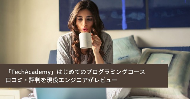 プログラミングスクール「TechAcademy(テックアカデミー)」のはじめてのプログラミングコースの口コミ・評判を現役エンジニアがレビュー