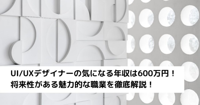 UI_UXデザイナーの気になる年収は600万円！将来性がある魅力的な職業を徹底解説！