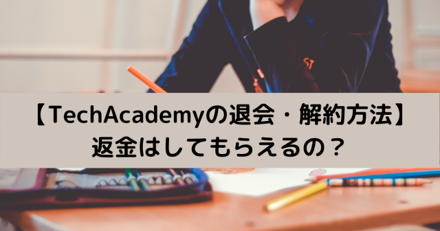 【TechAcademyの退会・解約方法】 返金はしてもらえるの？