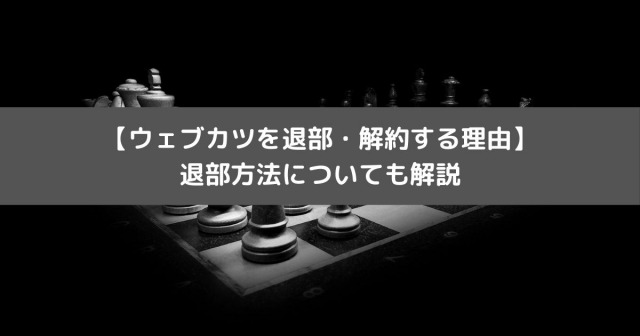【ウェブカツを退部・解約する理由】 退部方法についても解説