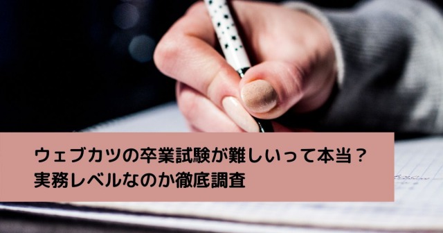 ウェブカツの卒業試験が難しいって本当？実務レベルなのか徹底調査