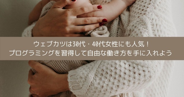 ウェブカツは30代・40代女性にも人気！ プログラミングを習得して自由な働き方を手に入れよう