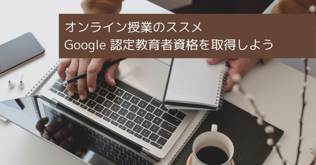 オンライン授業のススメ Google 認定教育者資格を取得しよう