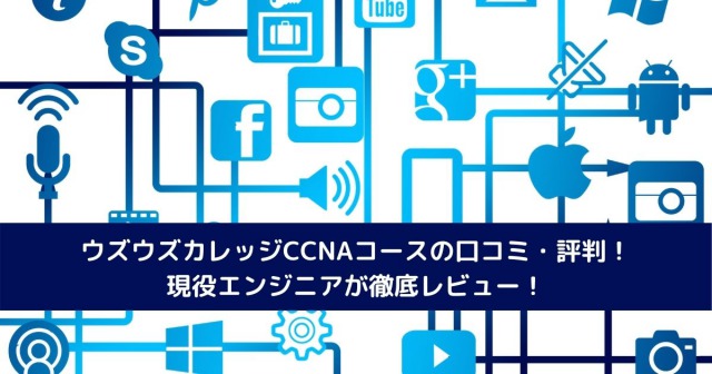 ウズウズカレッジCCNAコースの口コミ・評判！現役エンジニアが徹底レビュー！