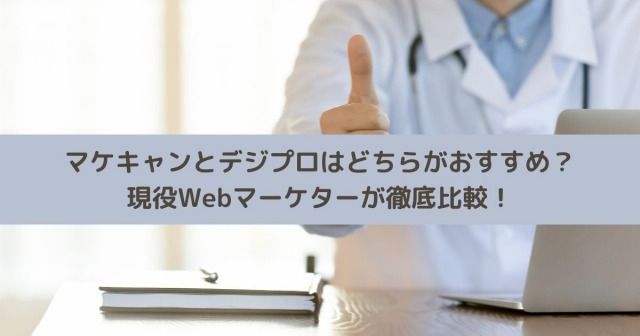 マケキャンとデジプロはどちらがおすすめ？現役Webマーケターが徹底比較！