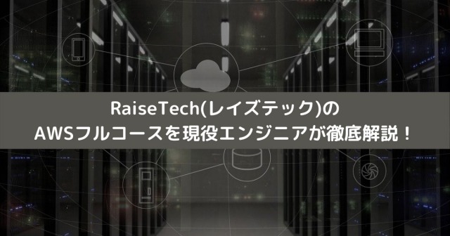 RaiseTech(レイズテック)のAWSフルコースを現役エンジニアが徹底解説！