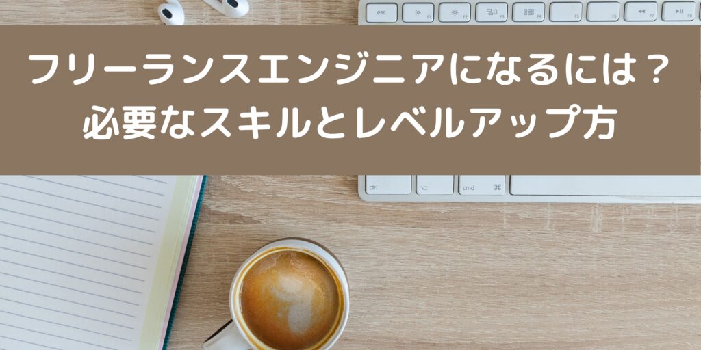 フリーランスエンジニアになるには？ 必要なスキルとレベルアップ方