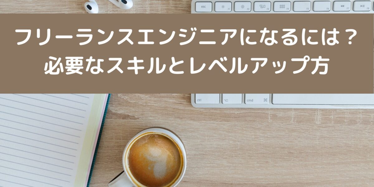 フリーランスエンジニアになるには？ 必要なスキルとレベルアップ方