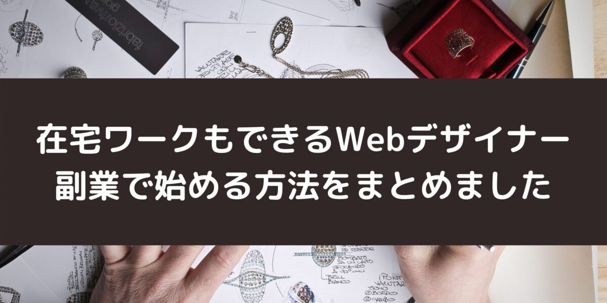 在宅ワークもできるWebデザイナーを副業で始める方法をまとめました