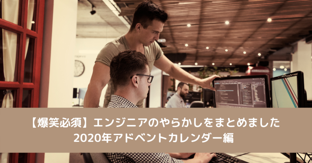 【爆笑必須】エンジニアのやらかしをまとめました2020年アドベントカレンダー編