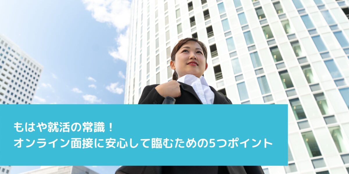 もはや就活の常識！オンライン面接に安心して臨むための5つポイント