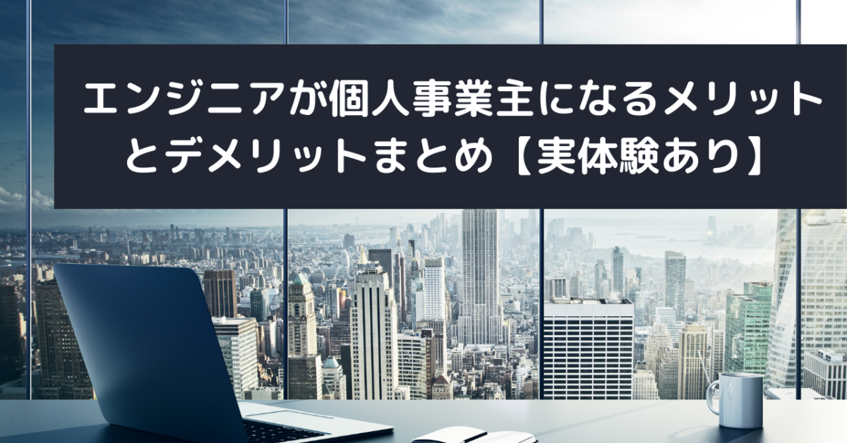 エンジニアが個人事業主になるメリットとデメリットまとめ【実体験あり】