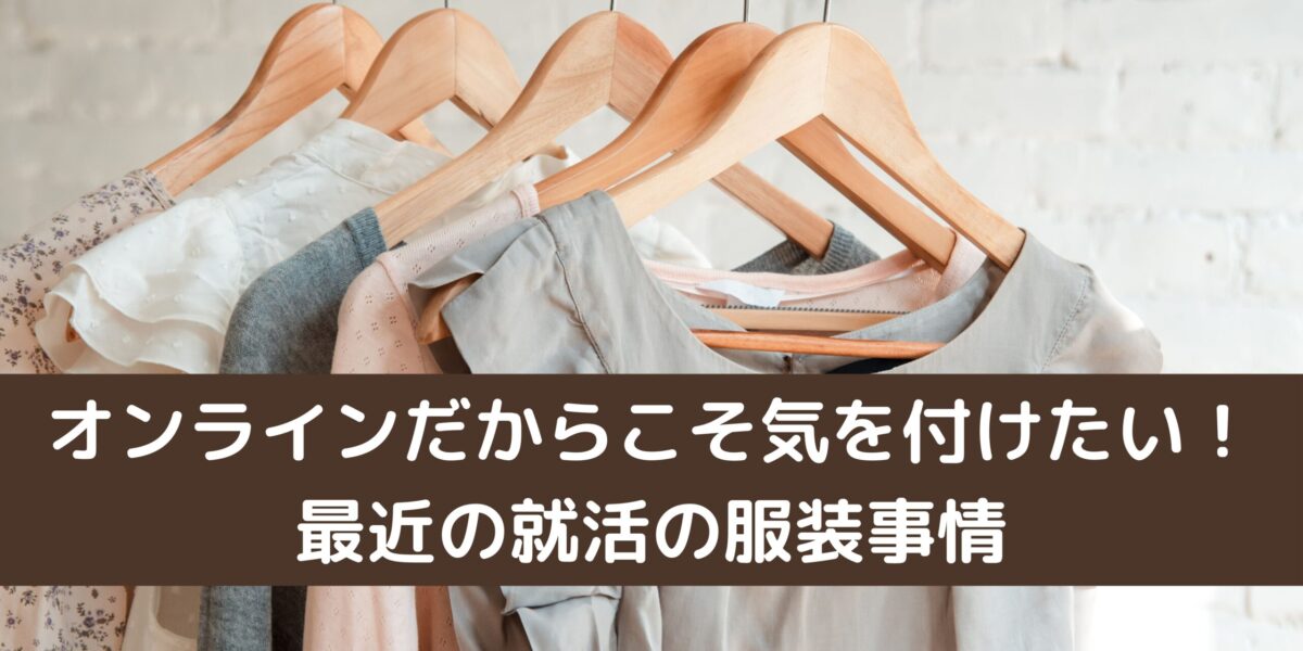オンラインだからこそ気を付けたい！最近の就活の服装事情