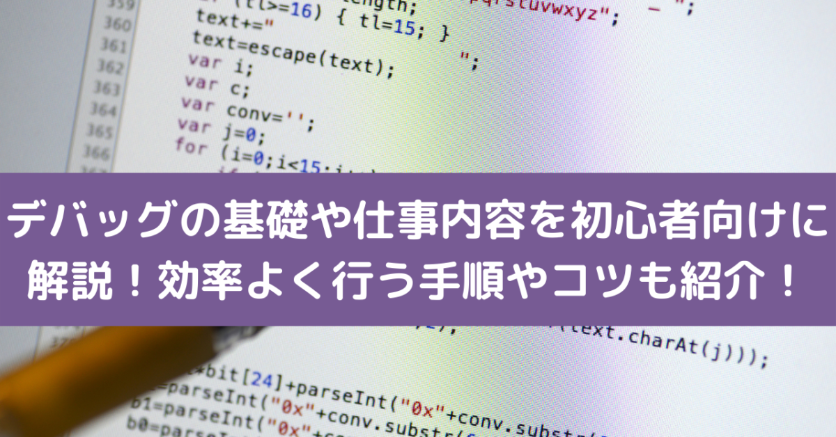 デバッグの基礎や仕事内容を初心者向けに解説！効率よく行う手順やコツも紹介！