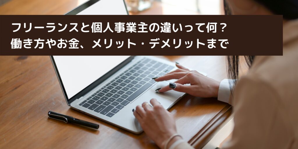 フリーランスと個人事業主の違いって何？働き方やお金、メリット・デメリットまで
