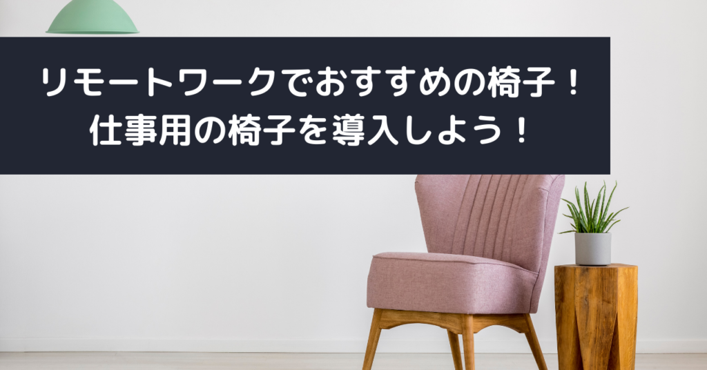 リモートワークでおすすめの椅子！仕事用の椅子を導入しよう！