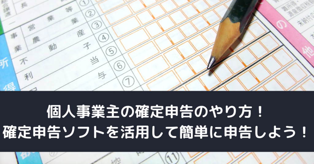 個人事業主の確定申告のやり方！ 確定申告ソフトを活用して簡単に申告しよう！