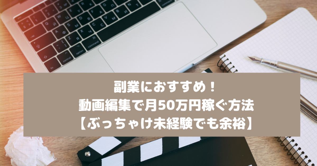 副業におすすめ！動画編集で月50万円稼ぐ方法【ぶっちゃけ未経験でも余裕】