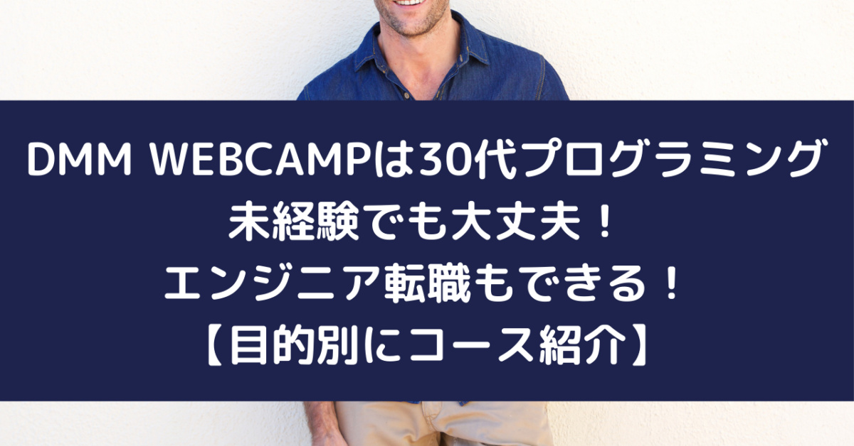 DMM WEBCAMPは30代プログラミング未経験でも大丈夫！エンジニア転職もできる！【目的別にコース紹介】