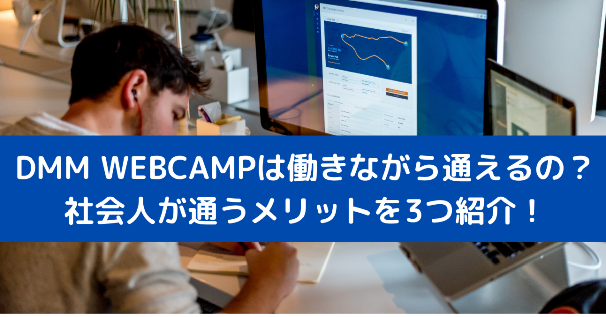 DMM WEBCAMPは働きながら通えるの？社会人が通うメリットを3つ紹介！