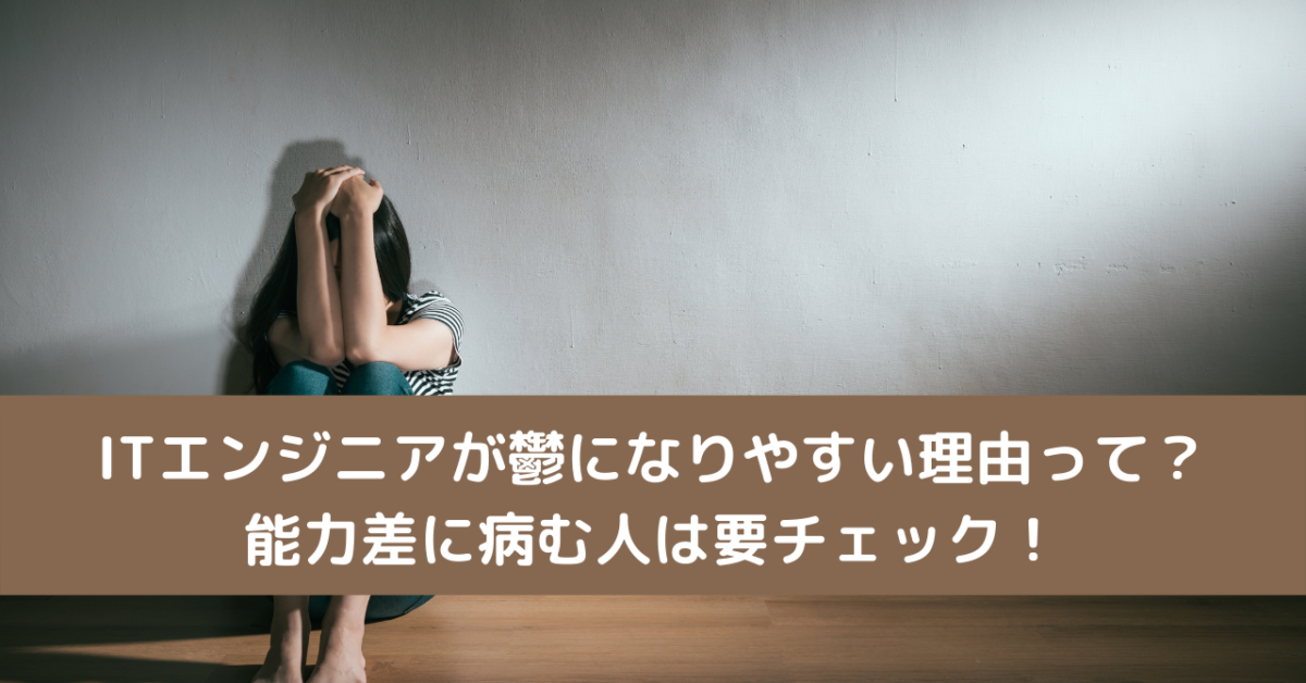 ITエンジニアが鬱になりやすい理由って？能力差に病む人は要チェック！
