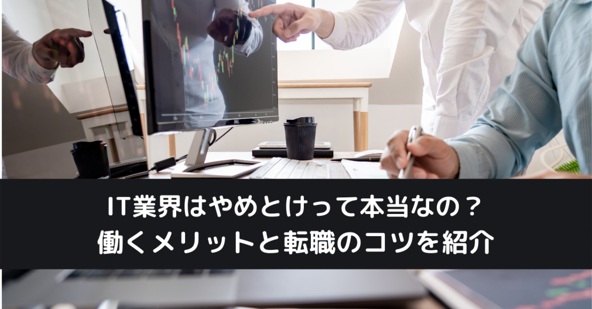 IT業界はやめとけって本当なの？働くメリットと転職のコツを紹介