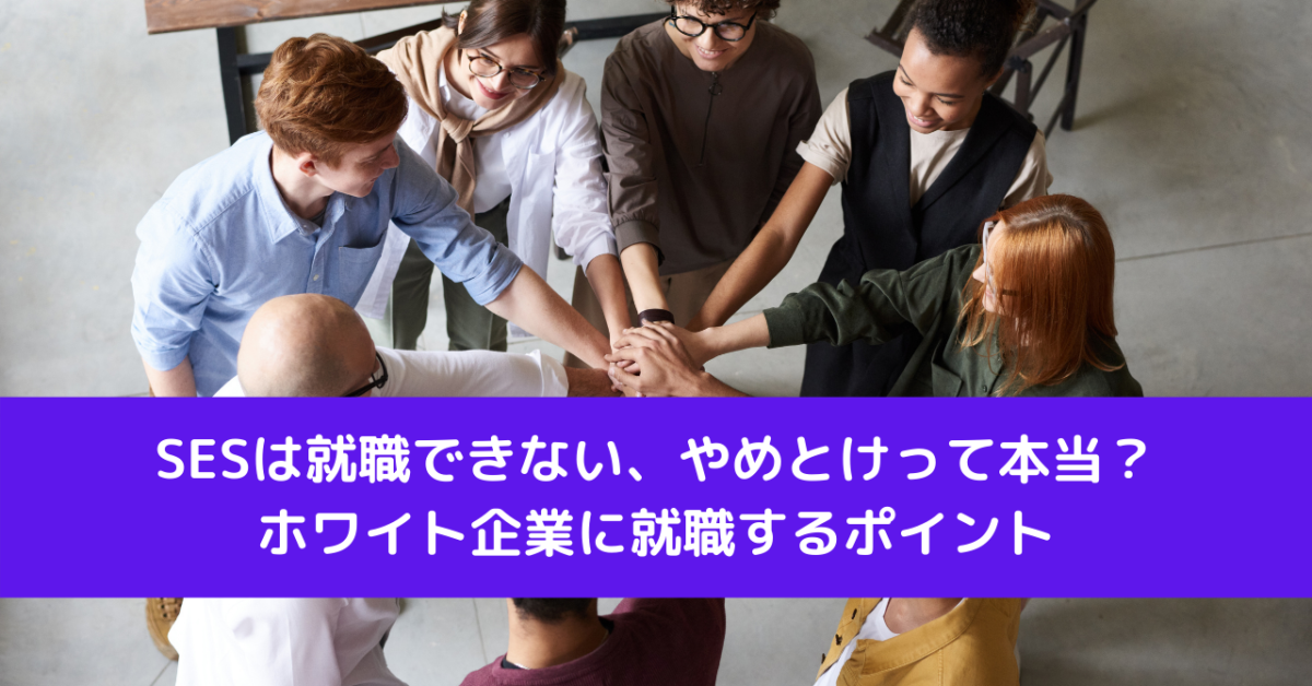 SESは就職できない、やめとけって本当？ホワイト企業に就職するポイント