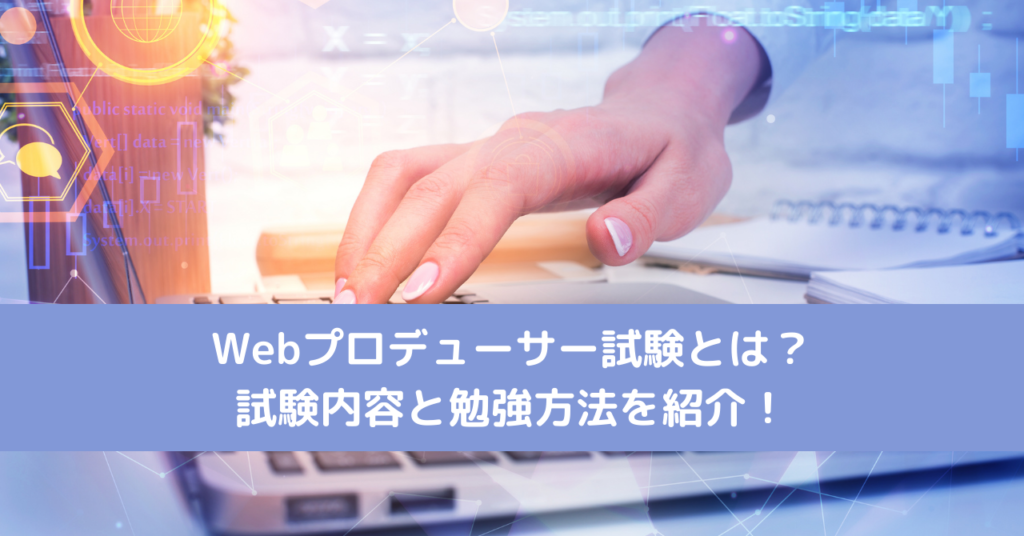 Webプロデューサー試験とは？試験内容と勉強方法を紹介！