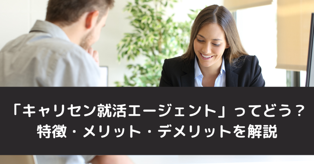 「キャリセン就活エージェント」ってどう？特徴・メリット・デメリットを解説