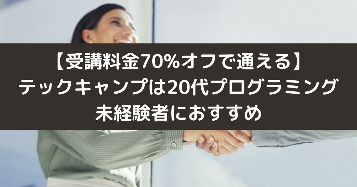 【受講料金70%オフで通える】テックキャンプは20代プログラミング未経験者におすすめ