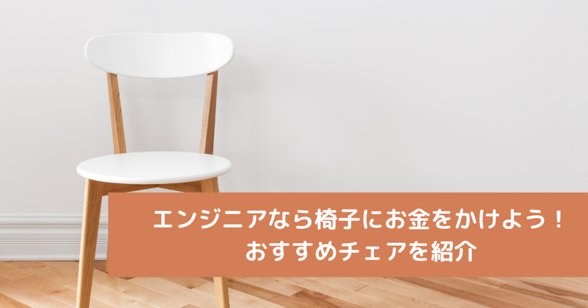 エンジニアなら椅子にお金をかけよう！おすすめチェアを紹介