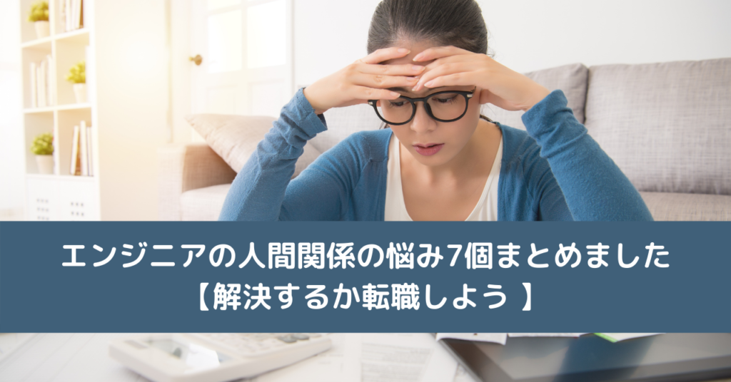 エンジニアの人間関係の悩み7個まとめました【解決するか転職しよう 】