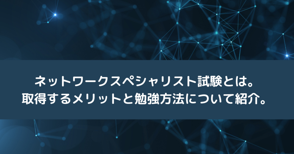 ネットワークスペシャリスト試験とは。取得するメリットと勉強方法について紹介。