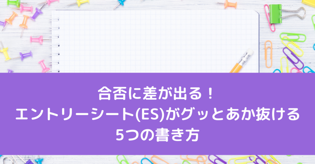 合否に差が出る！エントリーシート(ES)がグッとあか抜ける5つの書き方