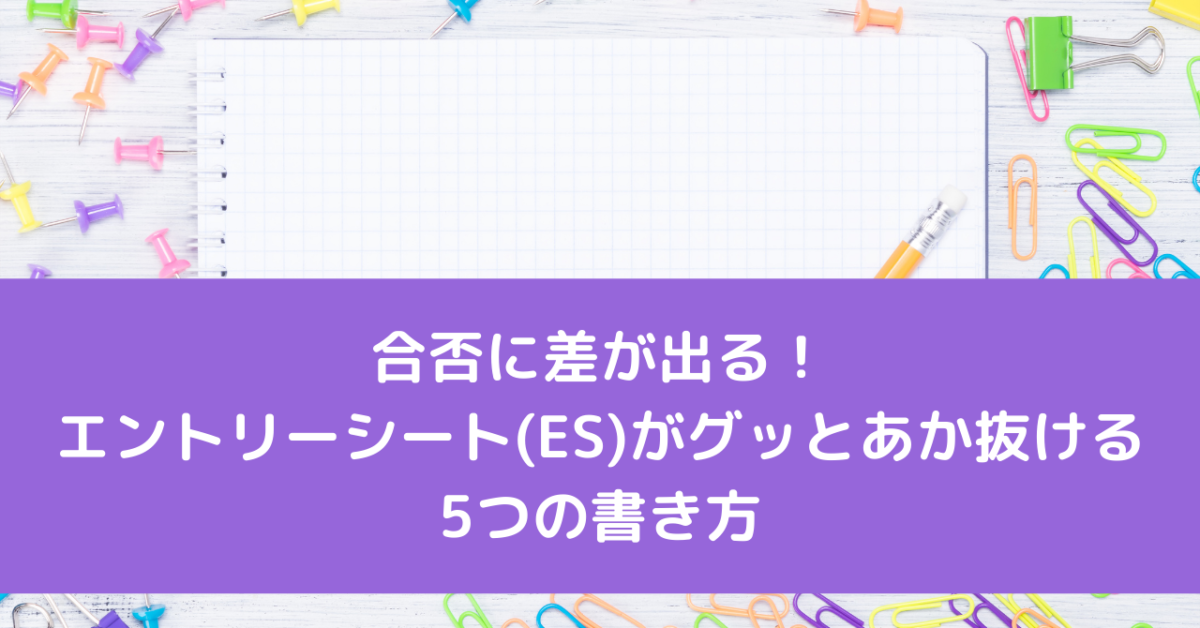 合否に差が出る！エントリーシート(ES)がグッとあか抜ける5つの書き方