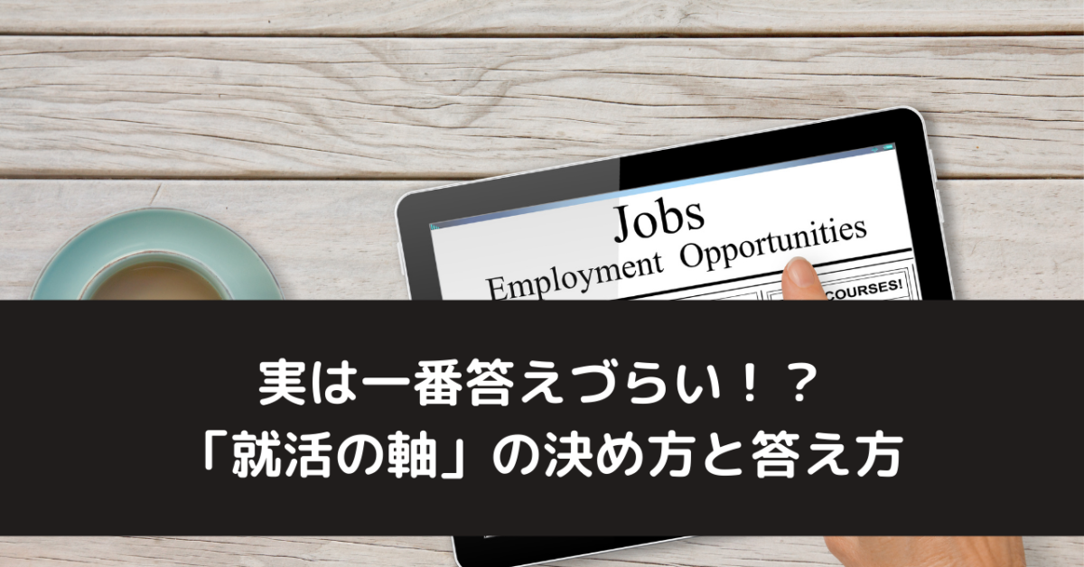 実は一番答えづらい！？ 「就活の軸」の決め方と答え方