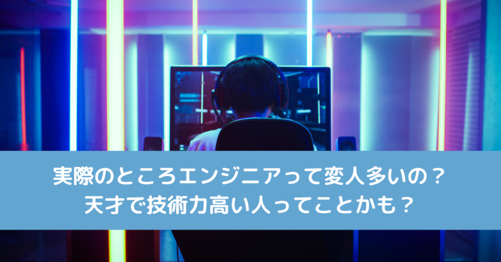 実際のところエンジニアって変人多いの？天才で技術力高い人ってことかも？