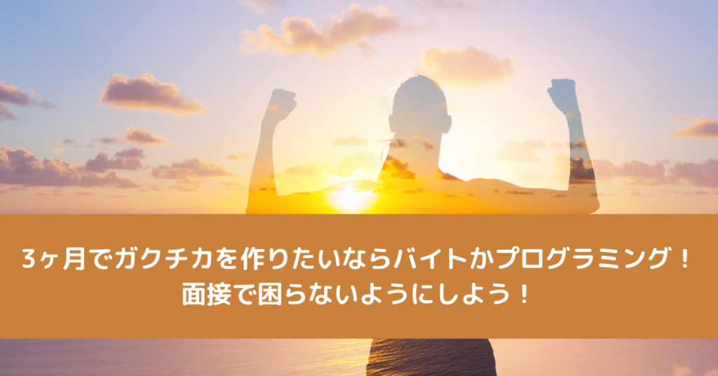 3ヶ月でガクチカを作りたいならバイトかプログラミング！面接で困らないようにしよう！