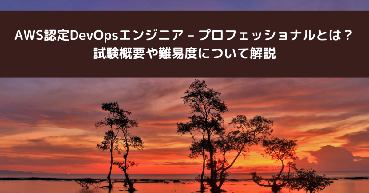 AWS認定DevOpsエンジニア – プロフェッショナルとは？試験概要や難易度について解説