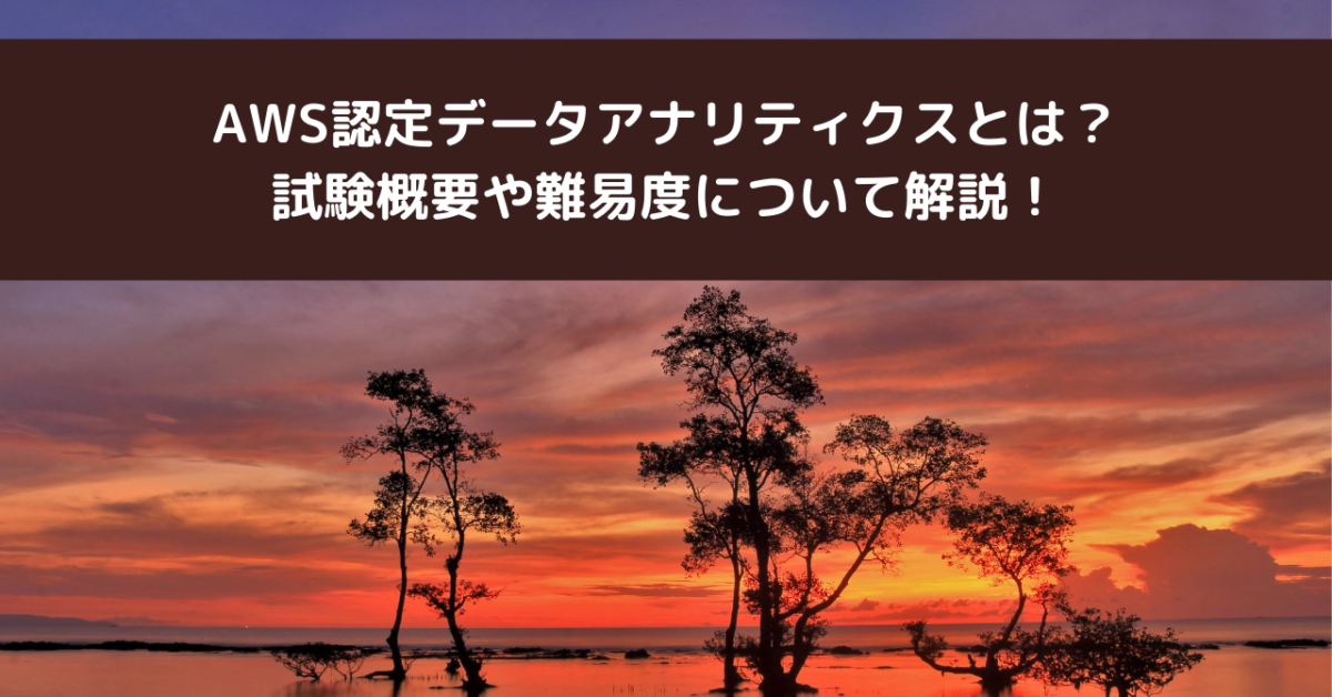 AWS認定データアナリティクスとは？試験概要や難易度について解説！