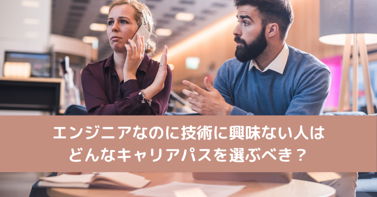エンジニアなのに技術に興味ない人はどんなキャリアパスを選ぶべき？