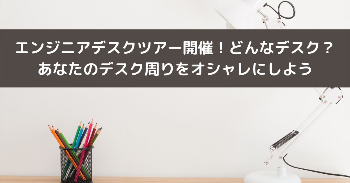 エンジニアデスクツアー開催！どんなデスク？あなたのデスク周りをオシャレにしよう