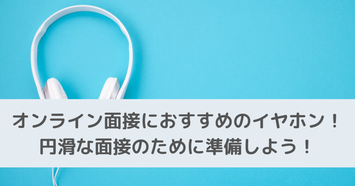 オンライン面接におすすめのイヤホン！円滑な面接のために準備しよう！