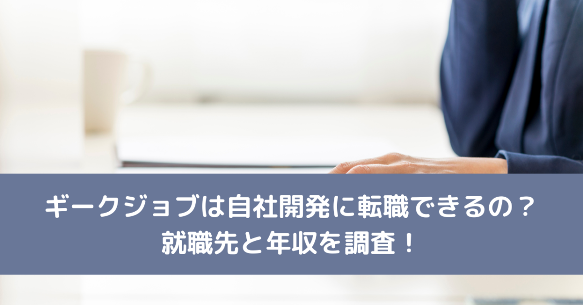 ギークジョブは自社開発に転職できるの？就職先と年収を調査！