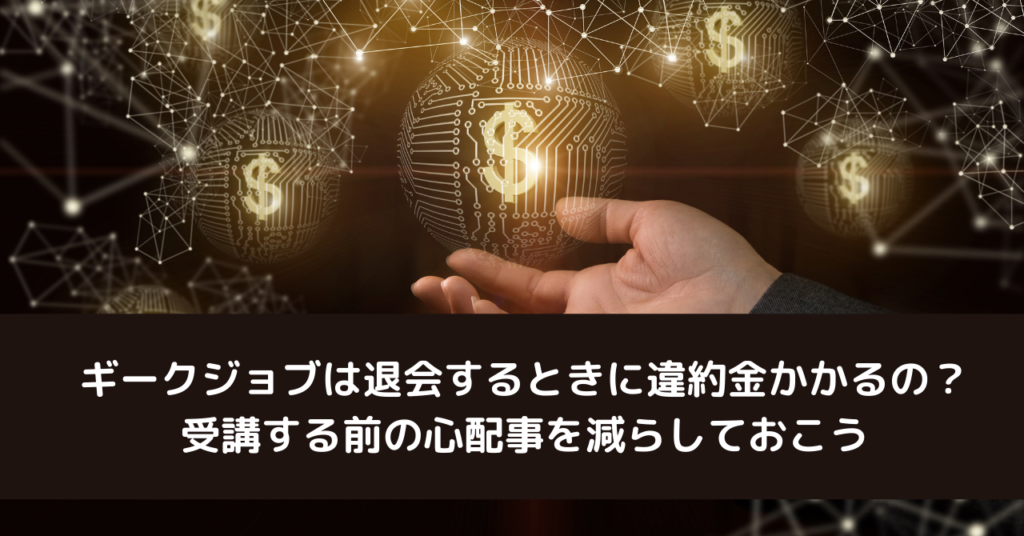 ギークジョブは退会するときに違約金かかるの？受講する前の心配事を減らしておこう