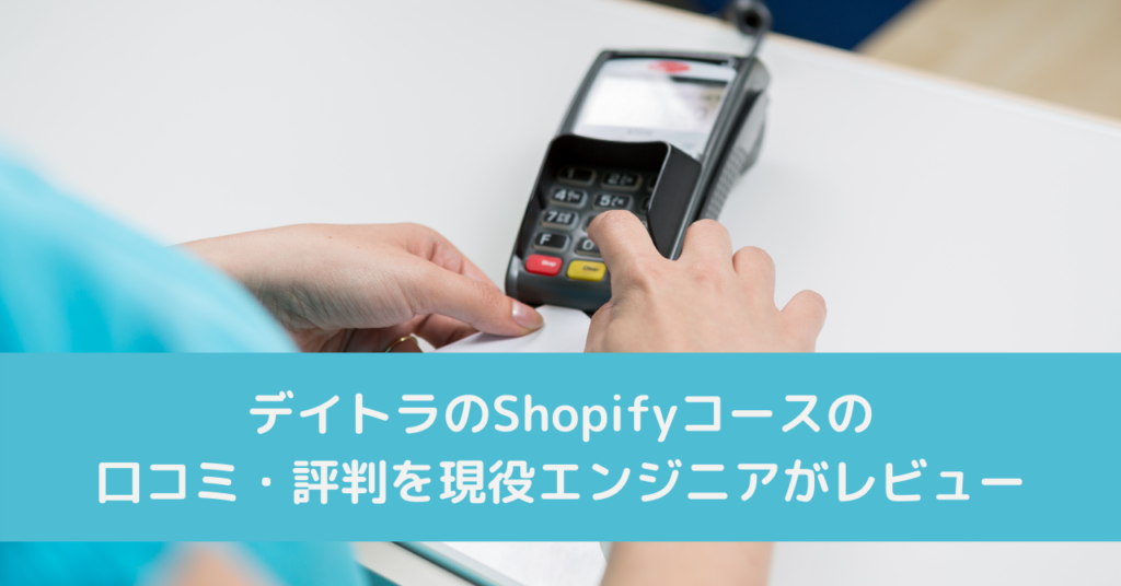 デイトラのShopifyコースの口コミ・評判を現役エンジニアがレビュー