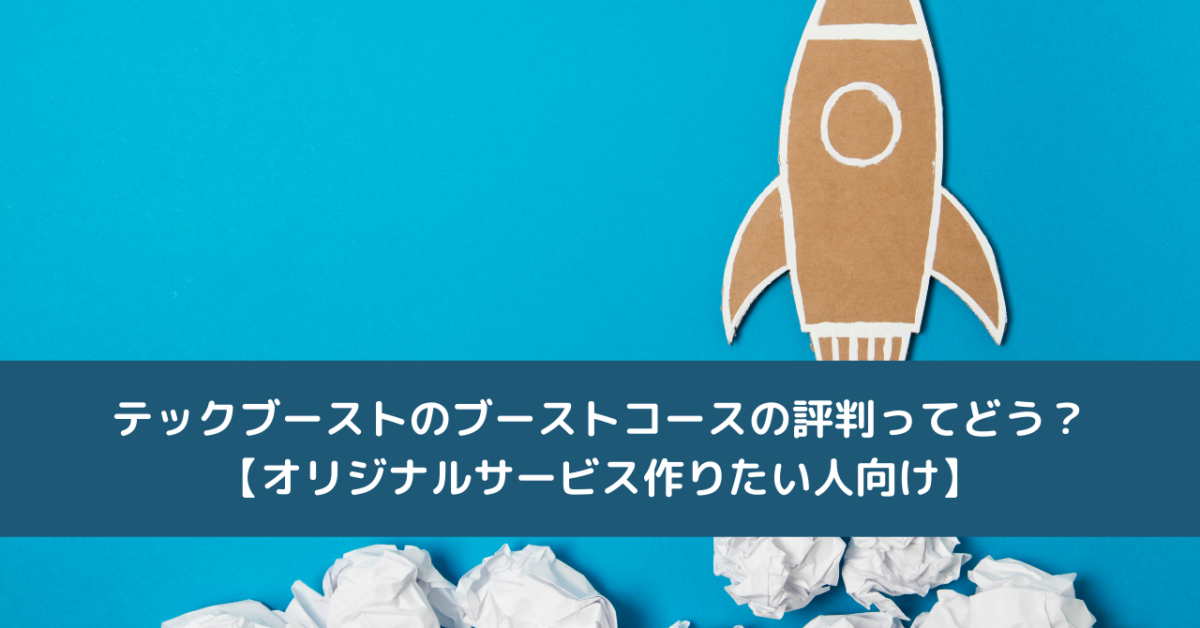テックブーストのブーストコースの評判ってどう？【オリジナルサービス作りたい人向け】